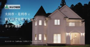 太田市・足利市で輸入住宅を建てるならカシワ建設
